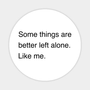 Some things are better left alone. Like me. | Sarcastic shirt | Funny tshirt | Introvert shirt | Social anxiety shirt | Homebody shirt Magnet